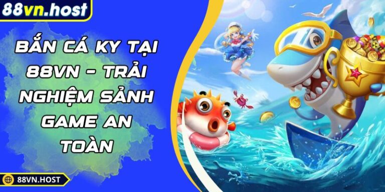 Bắn Cá KY Tại 88VN – Trải Nghiệm Sảnh Game An Toàn 3 Bắn cá KY