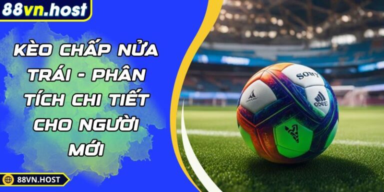 Kèo Chấp Nửa Trái - Phân Tích Chi Tiết Cho Người Mới 2 Kèo chấp nửa trái