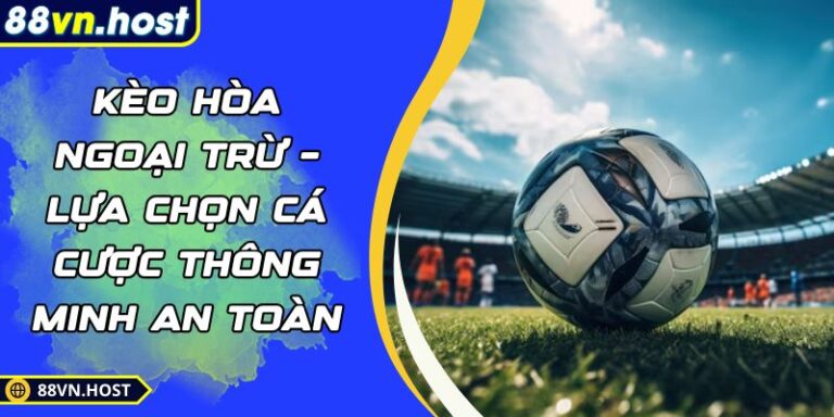 Kèo Hòa Ngoại Trừ – Lựa Chọn Cá Cược Thông Minh An Toàn 4 Kèo hòa ngoại trừ