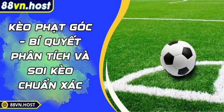 Kèo Phạt Góc – Bí Quyết Phân Tích Và Soi Kèo Chuẩn Xác 6 kèo phạt góc