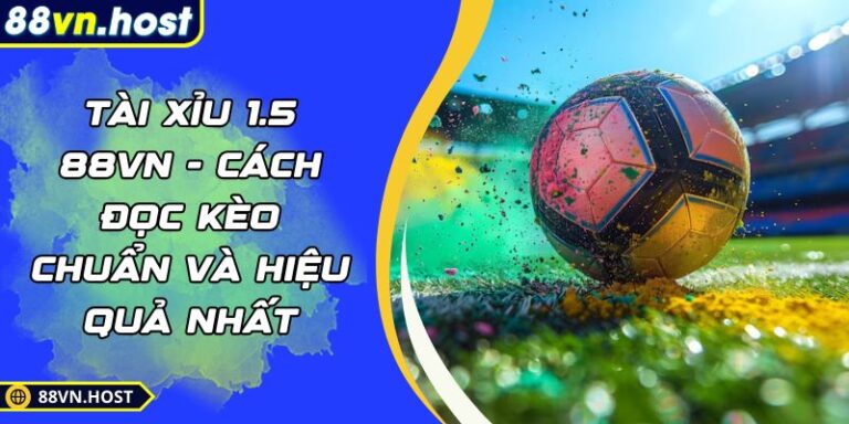 Tài Xỉu 1.5 88VN - Cách Đọc Kèo Chuẩn Và Hiệu Quả Nhất 3 Tài xỉu 1.5